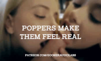 Poppers make them feel real.